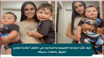 كيف تؤثر الرضاعة الطبيعية والصناعية على الطفل؟ مقارنة توضح الفروق بخطوات بسيطة